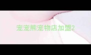 宠宠熊宠物店加盟
