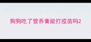 狗狗吃了营养膏能打疫苗吗
