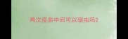 两次疫苗中间可以驱虫吗
