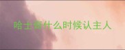 哈士奇什么时候认主人