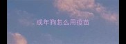 成年狗怎么用疫苗