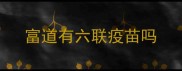 富道有六联疫苗吗