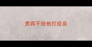 贵宾不给他打疫苗