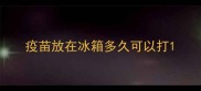 疫苗放在冰箱多久可以打