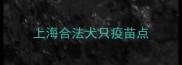 上海合法犬只疫苗点
