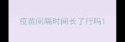 疫苗间隔时间长了行吗