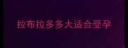 拉布拉多多大适合受孕