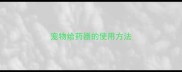 宠物给药器的使用方法