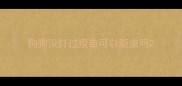 狗狗没打过疫苗可以驱虫吗
