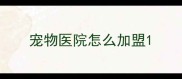 宠物医院怎么加盟