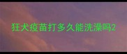 狂犬疫苗打多久能洗澡吗