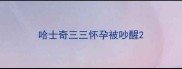 哈士奇三三怀孕被吵醒