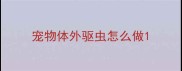 宠物体外驱虫怎么做