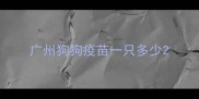 广州狗狗疫苗一只多少