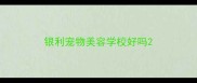 银利宠物美容学校好吗