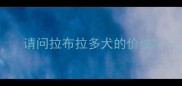 请问拉布拉多犬的价位