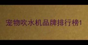 宠物吹水机品牌排行榜
