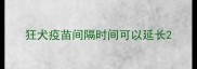 狂犬疫苗间隔时间可以延长