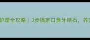 幼犬口腔护理全攻略3步搞定口臭牙结石养宠人必看