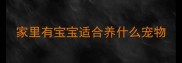 家里有宝宝适合养什么宠物
