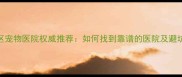 开发区宠物医院权威推荐如何找到靠谱的医院及避坑指南