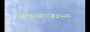 国产宠物疫苗有效果吗