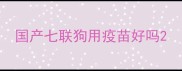 国产七联狗用疫苗好吗