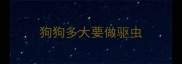 狗狗多大要做驱虫