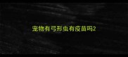 宠物有弓形虫有疫苗吗