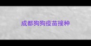 成都狗狗疫苗接种