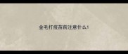 金毛打疫苗前注意什么