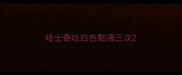 哈士奇吐白色黏液三次