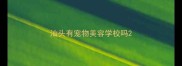 汕头有宠物美容学校吗
