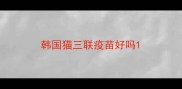 韩国猫三联疫苗好吗