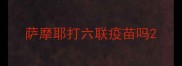 萨摩耶打六联疫苗吗