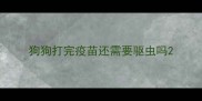 狗狗打完疫苗还需要驱虫吗
