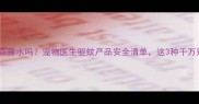 狗狗能闻花露水吗宠物医生驱蚊产品安全清单这3种千万别用