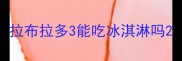 拉布拉多3能吃冰淇淋吗