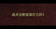 成犬注射疫苗打几针