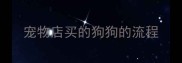 宠物店买的狗狗的流程