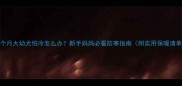 两个月大幼犬怕冷怎么办新手妈妈必看防寒指南附实用保暖清单