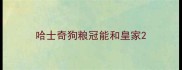 哈士奇狗粮冠能和皇家