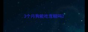 3个月狗能吃雪糕吗