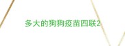 多大的狗狗疫苗四联
