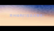 苏州给狗打疫苗在哪里
