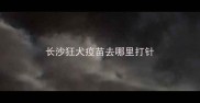 长沙狂犬疫苗去哪里打针