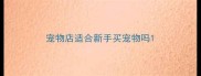 宠物店适合新手买宠物吗