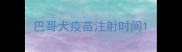 巴哥犬疫苗注射时间