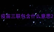 疫苗三联包含什么意思