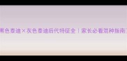 黑色泰迪灰色泰迪后代特征全家长必看混种指南